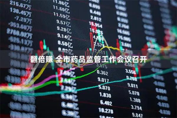 翻倍赚 全市药品监管工作会议召开